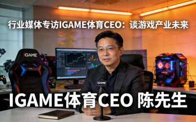 行业媒体专访IGAME体育CEO谈游戏产业未来配图