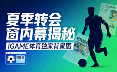 夏季转会窗内幕揭秘，IGAME体育独家背景图